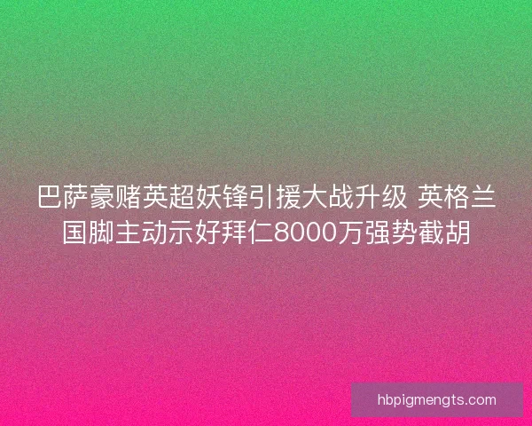 巴萨豪赌英超妖锋引援大战升级 英格兰国脚主动示好拜仁8000万强势截胡